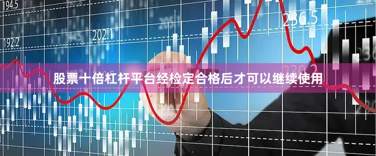 股票十倍杠杆平台经检定合格后才可以继续使用