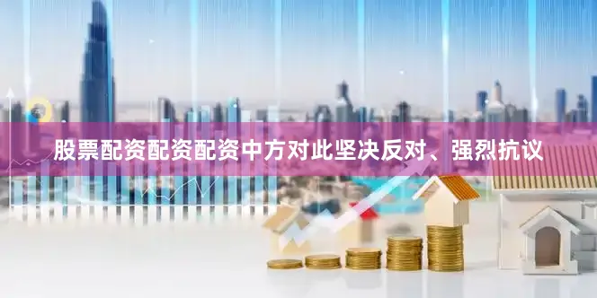 股票配资配资配资中方对此坚决反对、强烈抗议