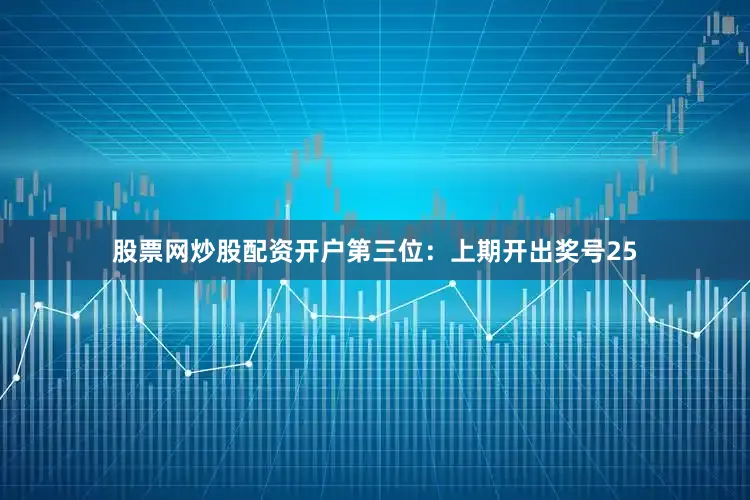 股票网炒股配资开户　　第三位：上期开出奖号25