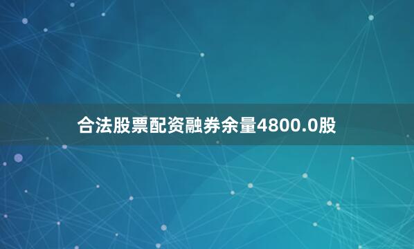 合法股票配资融券余量4800.0股