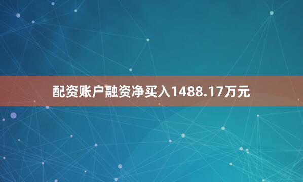 配资账户融资净买入1488.17万元