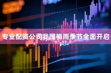 专业配资公司我国梅雨季节全面开启