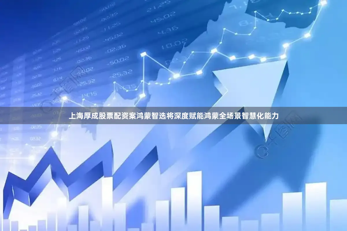 上海厚成股票配资案鸿蒙智选将深度赋能鸿蒙全场景智慧化能力