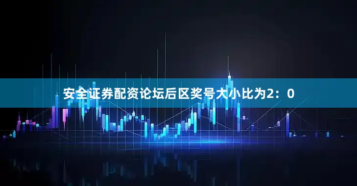 安全证券配资论坛后区奖号大小比为2：0