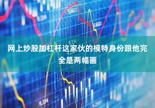网上炒股加杠杆这家伙的模特身份跟他完全是两幅画