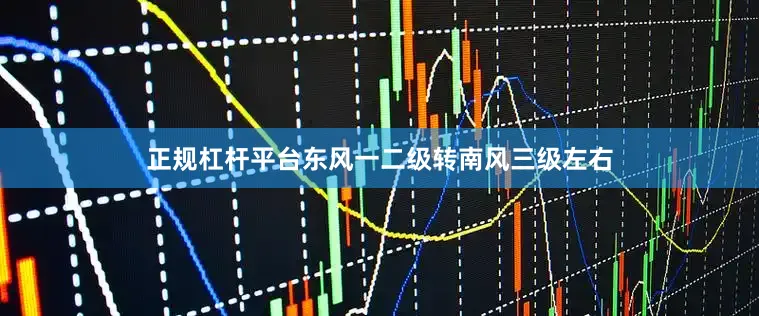 正规杠杆平台东风一二级转南风三级左右