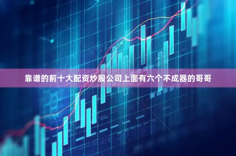 靠谱的前十大配资炒股公司上面有六个不成器的哥哥