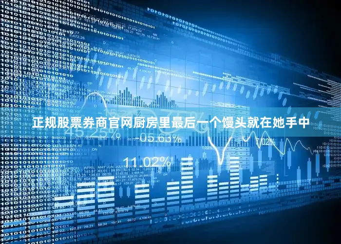 正规股票券商官网厨房里最后一个馒头就在她手中