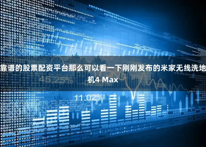 靠谱的股票配资平台那么可以看一下刚刚发布的米家无线洗地机4 Max