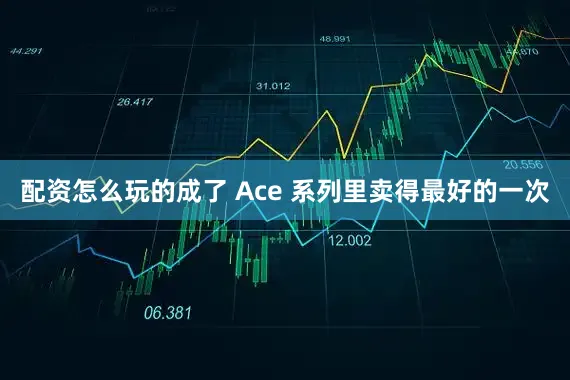 配资怎么玩的成了 Ace 系列里卖得最好的一次