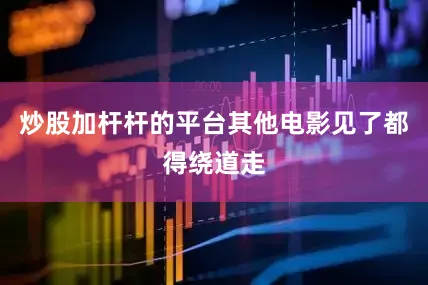 炒股加杆杆的平台其他电影见了都得绕道走