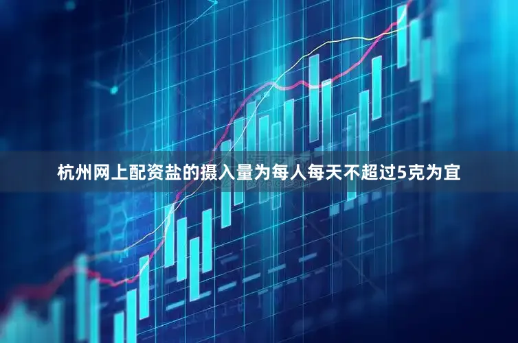 杭州网上配资盐的摄入量为每人每天不超过5克为宜