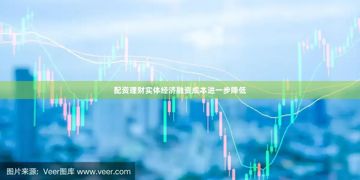 配资理财实体经济融资成本进一步降低