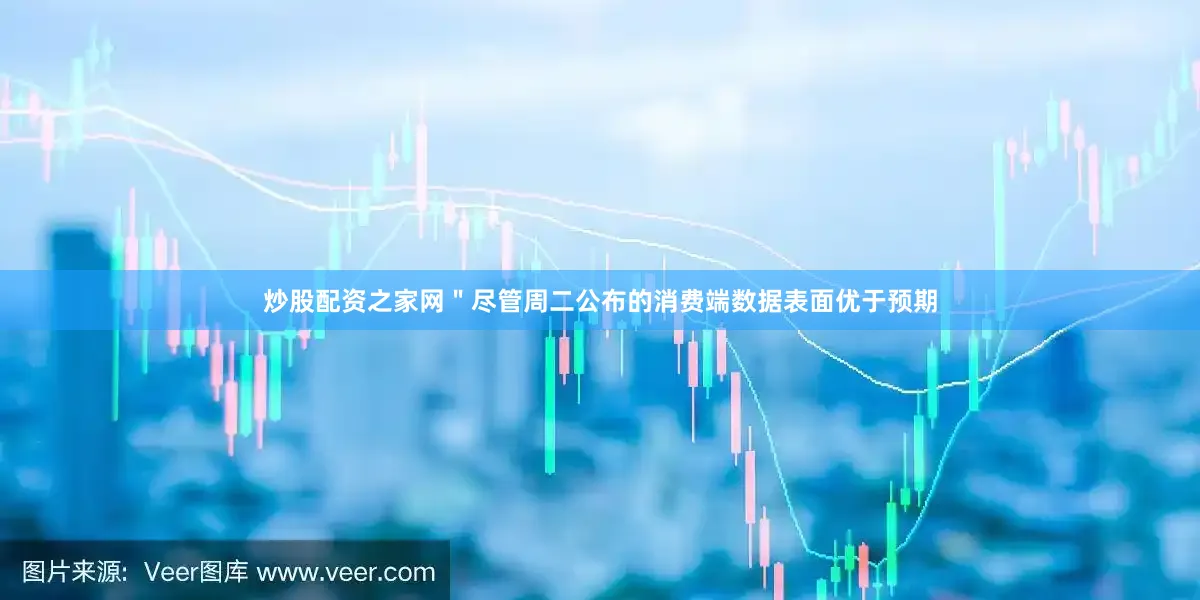 炒股配资之家网＂尽管周二公布的消费端数据表面优于预期