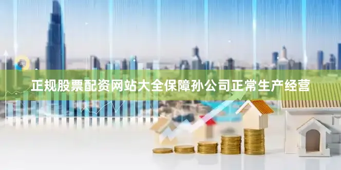 正规股票配资网站大全保障孙公司正常生产经营
