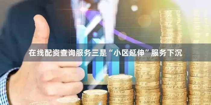 在线配资查询服务三是“小区延伸”服务下沉