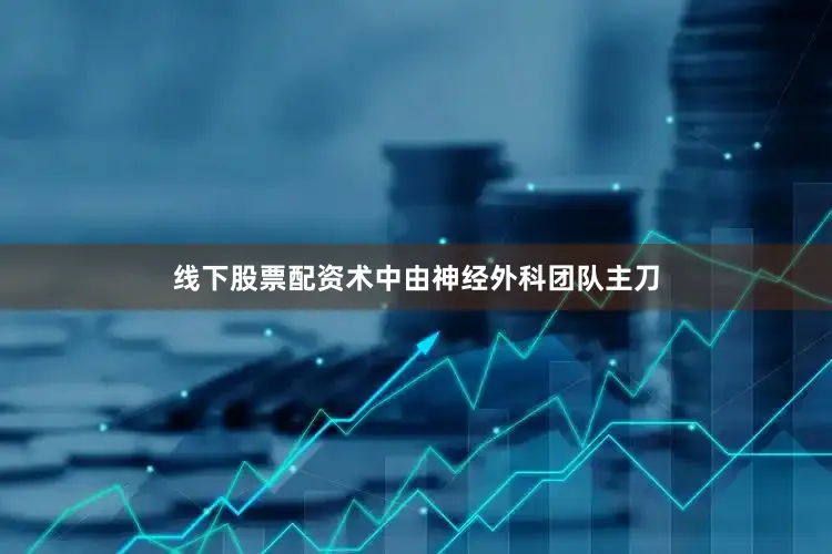 线下股票配资术中由神经外科团队主刀