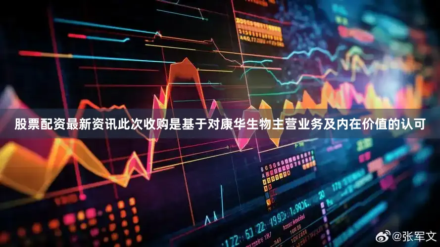 股票配资最新资讯此次收购是基于对康华生物主营业务及内在价值的认可