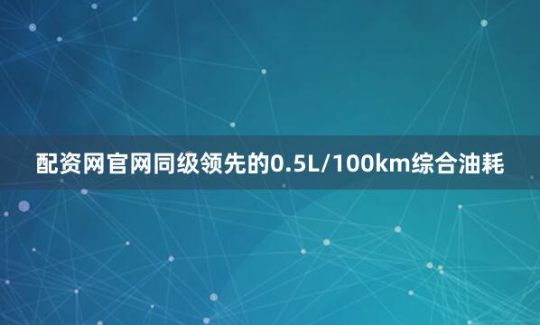 配资网官网同级领先的0.5L/100km综合油耗