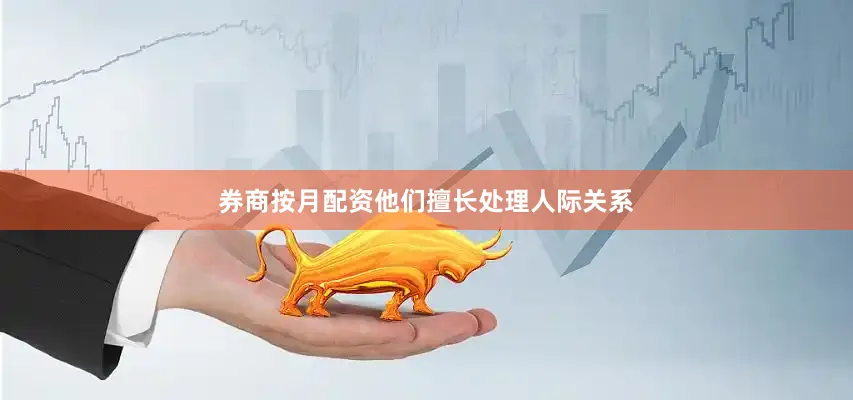 券商按月配资他们擅长处理人际关系