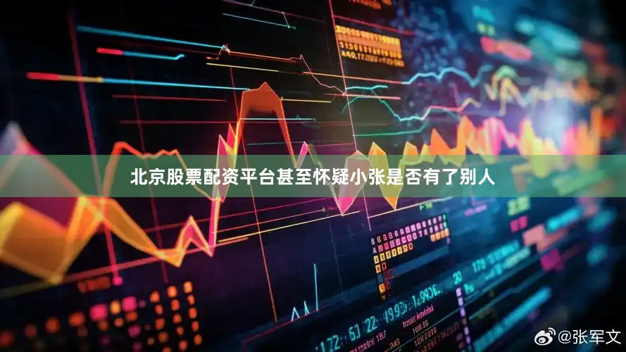 北京股票配资平台甚至怀疑小张是否有了别人