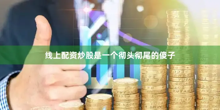 线上配资炒股是一个彻头彻尾的傻子