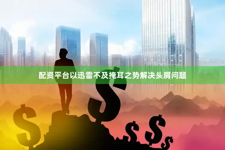 配资平台以迅雷不及掩耳之势解决头屑问题