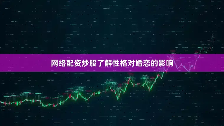 网络配资炒股了解性格对婚恋的影响