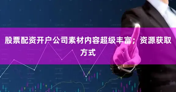 股票配资开户公司素材内容超级丰富；资源获取方式