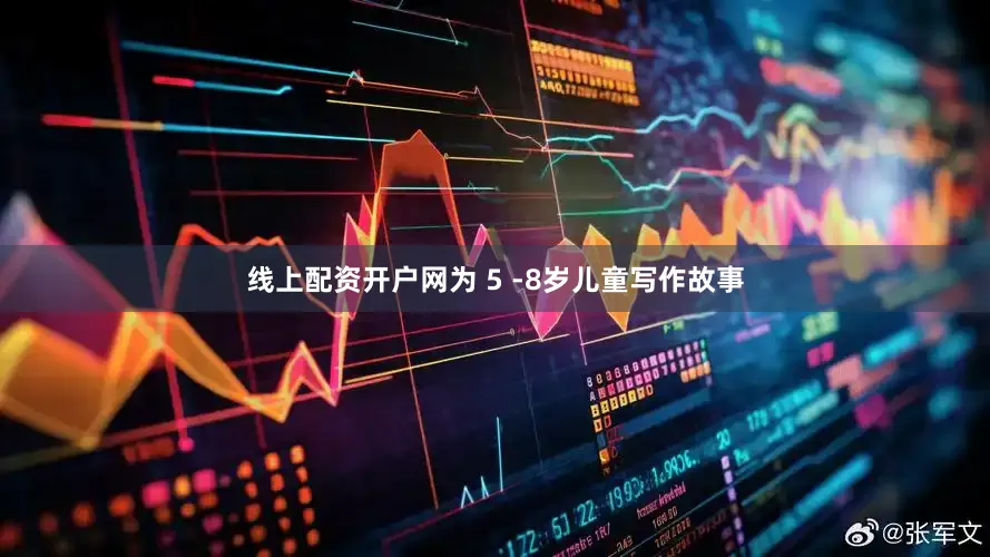 线上配资开户网为 5 -8岁儿童写作故事