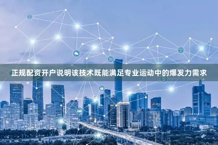 正规配资开户说明该技术既能满足专业运动中的爆发力需求