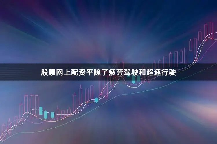 股票网上配资平除了疲劳驾驶和超速行驶
