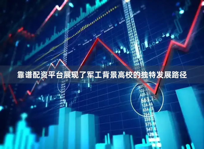 靠谱配资平台展现了军工背景高校的独特发展路径