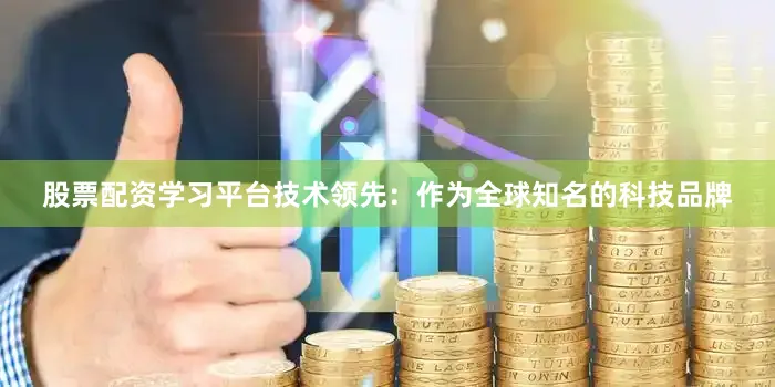 股票配资学习平台技术领先：作为全球知名的科技品牌