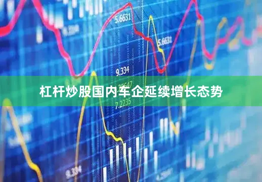 杠杆炒股国内车企延续增长态势