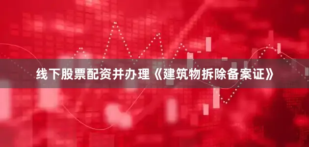 线下股票配资并办理《建筑物拆除备案证》