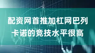 配资网首推加杠网巴列卡诺的竞技水平很高