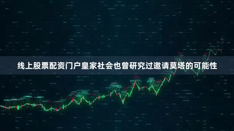 线上股票配资门户皇家社会也曾研究过邀请莫塔的可能性