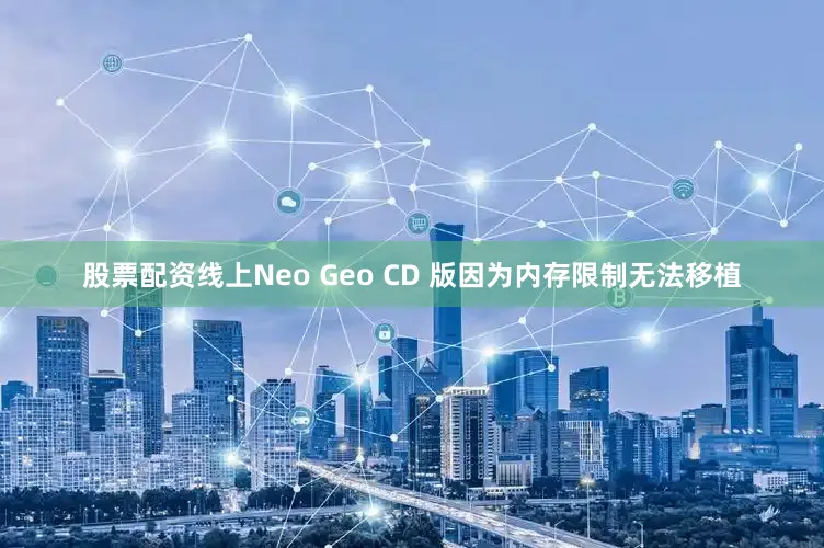 股票配资线上Neo Geo CD 版因为内存限制无法移植