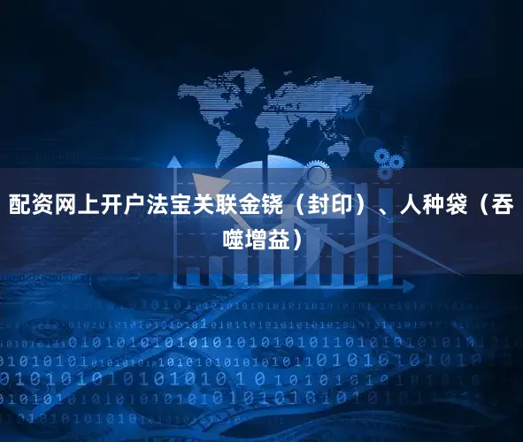 配资网上开户法宝关联金铙（封印）、人种袋（吞噬增益）
