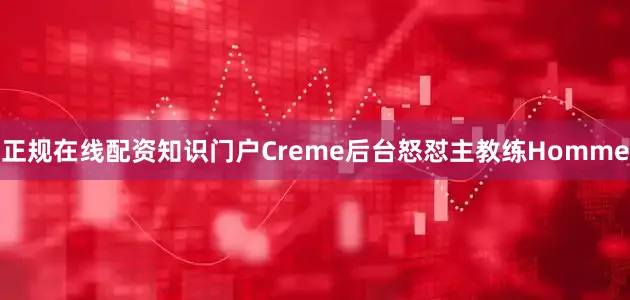 正规在线配资知识门户Creme后台怒怼主教练Homme