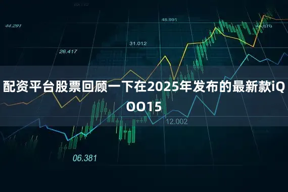 配资平台股票回顾一下在2025年发布的最新款iQOO15